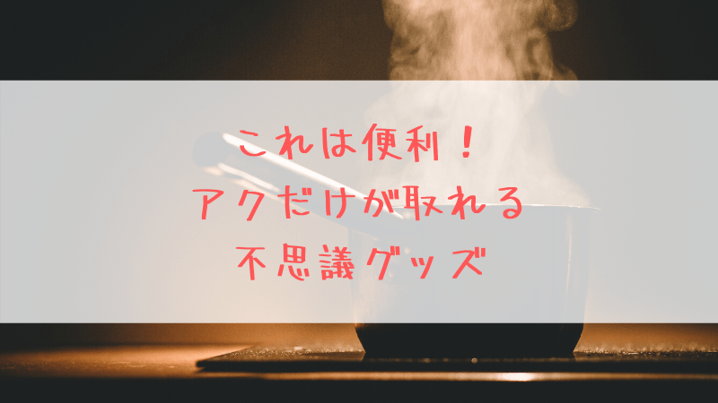 アク取りが便利なキッチングッズ