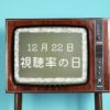 12月22日・視聴率の日