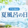 7月26日・夏風呂の日