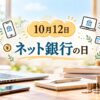 10月12日・ネット銀行の日
